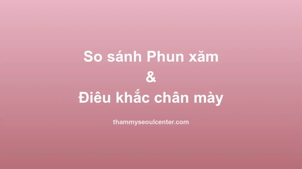 So sánh phun xăm và điêu khắc chân mày