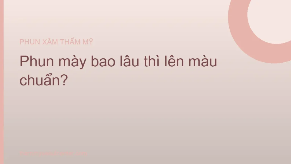 Phun mày bao lâu thì lên màu chuẩn - timeline 6 tuần