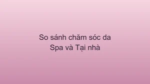 So sánh chăm sóc da ở spa và tự chăm sóc tại nhà